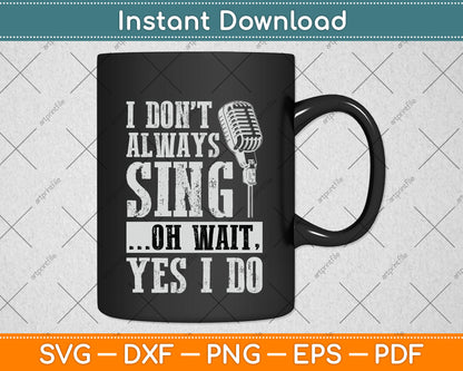 I Don't Always Sing Oh Wait Yes I Do Singing Svg Png Dxf Digital Cutting File