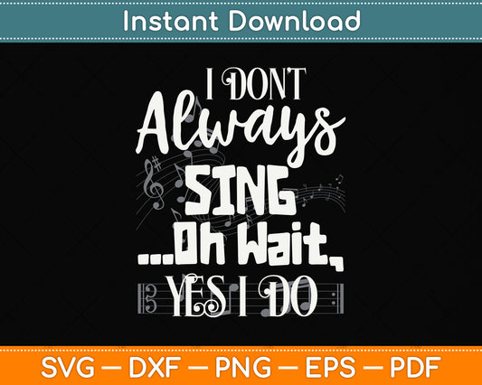 I Don't Always Sing Oh Wait Yes I Do Musical Theater Svg Png Dxf Digital Cutting File