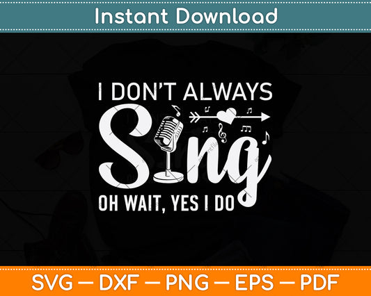 I Don't Always Sing Oh Wait, Yes I Do Svg Design Digital Cutting File