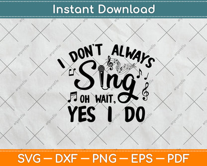 I Don't Always Sing Oh Wait, Yes I Do Svg Digital Cutting File