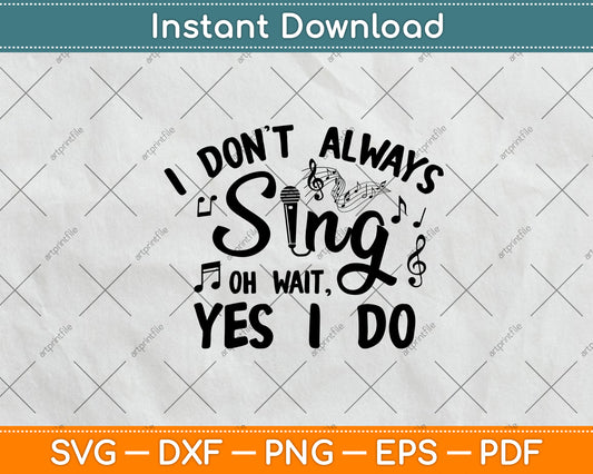I Don't Always Sing Oh Wait, Yes I Do Svg Digital Cutting File