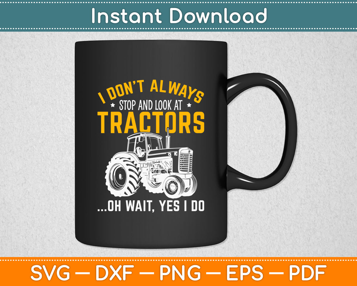 I Don't Always Stop And Look At Tractors Oh Wait Yes I Do Svg Digital Cutting File