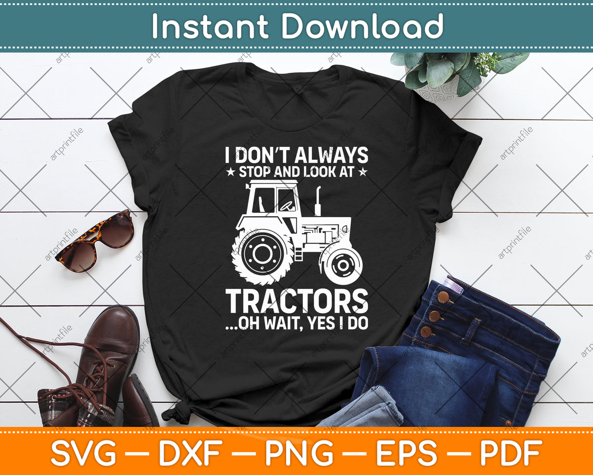 I Don’t Always Stop And Look At Tractors Oh Wait Yes I Do Svg Digital Cutting File