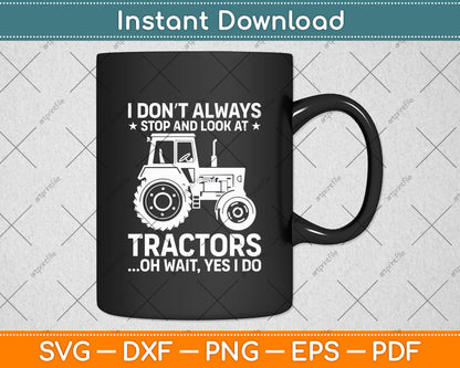 I Don’t Always Stop And Look At Tractors Oh Wait Yes I Do Svg Digital Cutting File