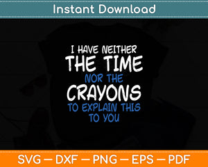 I Don't Have The Time Or The Crayons Sarcasm Funny Svg Digital Cutting File