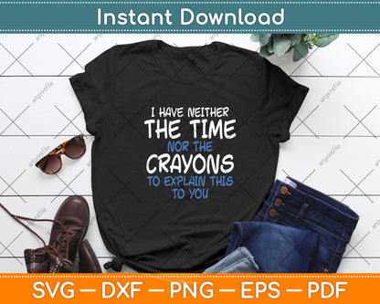 I Don't Have The Time Or The Crayons Sarcasm Funny Svg Digital Cutting File