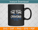 I Don't Have The Time Or The Crayons Sarcasm Funny Svg Digital Cutting File