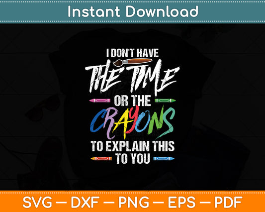 I Don't Have The Time Or The Crayons To Explain This To You Svg Digital Cutting File