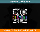 I Don't Have The Time Or The Crayons To Explain This To You Svg Digital Cutting File