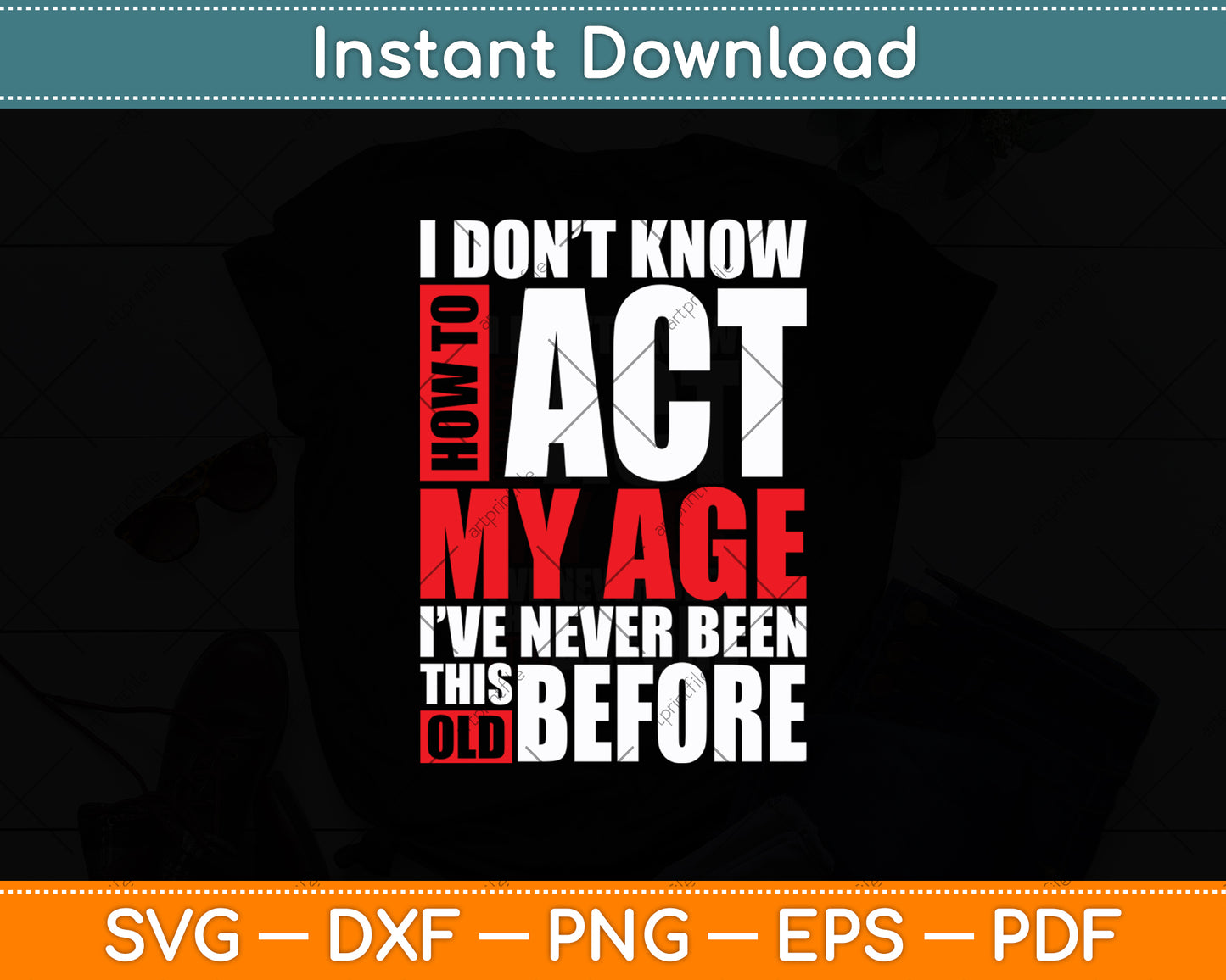 I Don't Know How To Act My Age I've Never Been This Old Before Svg Design Cutting File