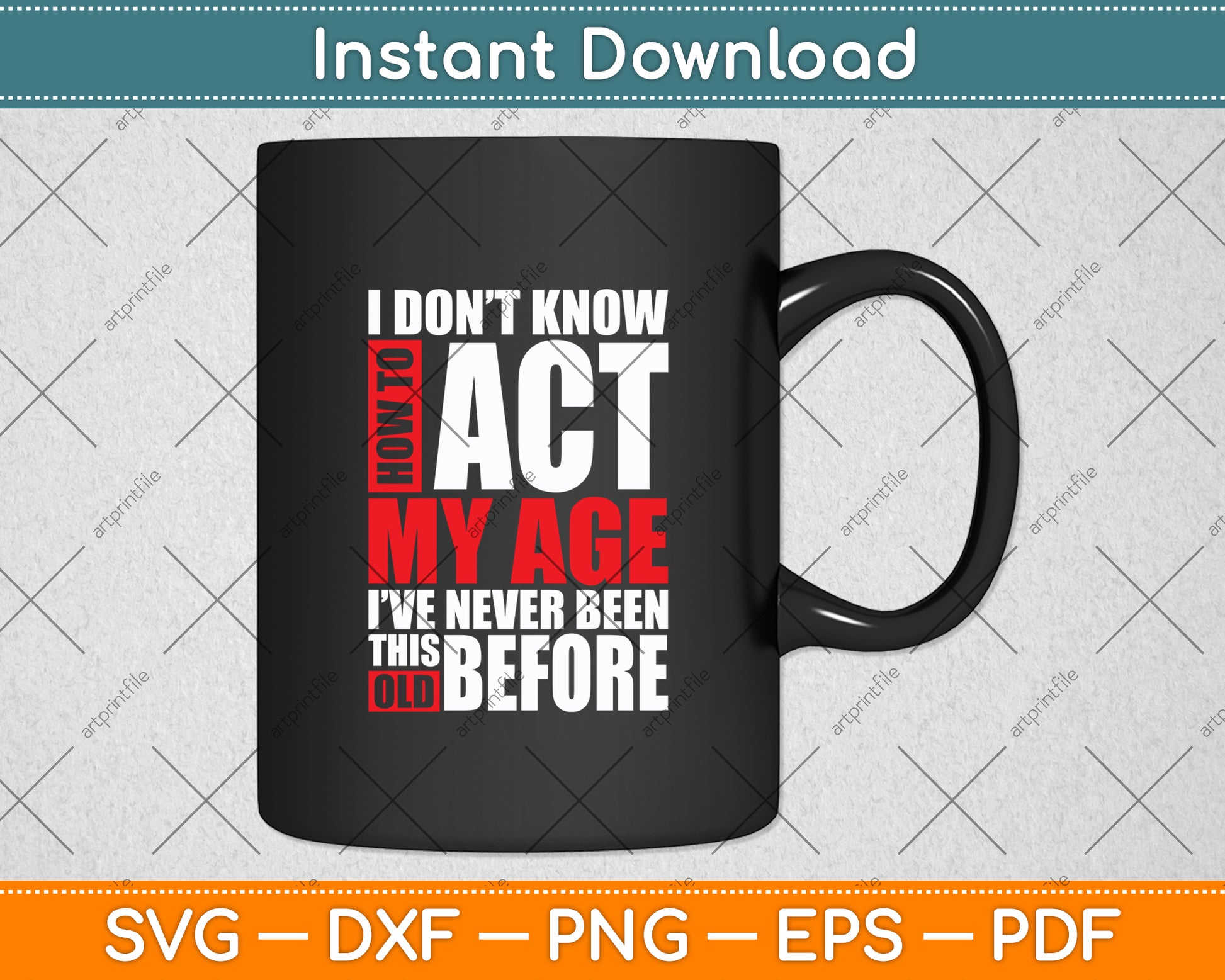I Don't Know How To Act My Age I've Never Been This Old Before Svg Design Cutting File