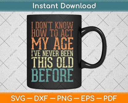 I Don't Know How To Act My Age I've Never Been This Old Svg Digital Cutting File