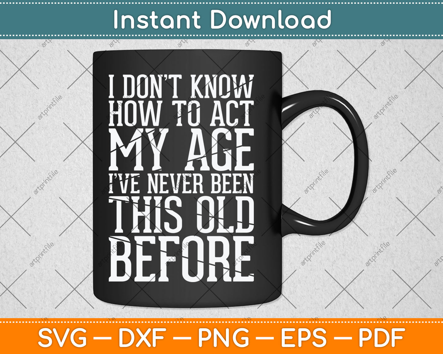 I Don't Know How To Act My Age I've Never Been This Old Svg Design Cutting File