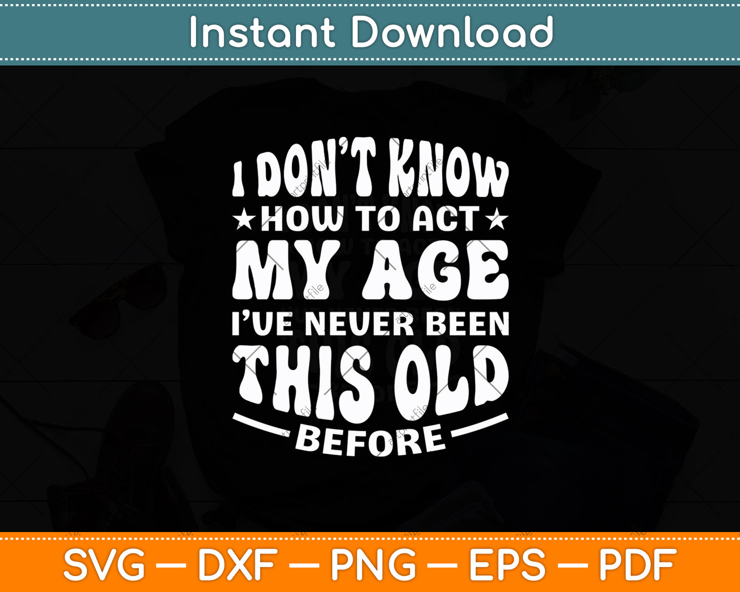 I Don’t Know How To Act My Age I've Never Been This Old Svg Digital Cutting File