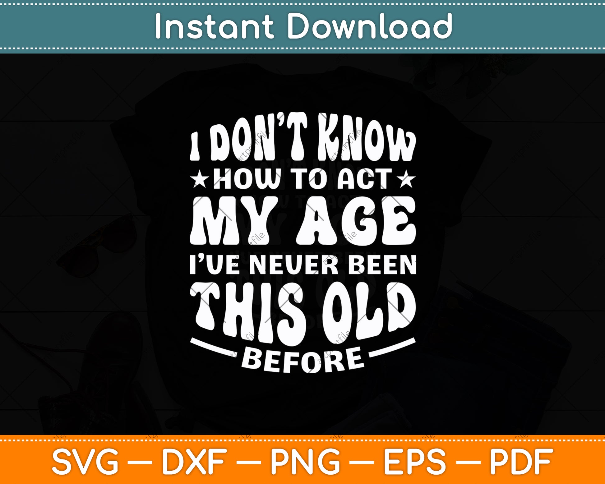 I Don’t Know How To Act My Age I've Never Been This Old Svg Digital Cutting File