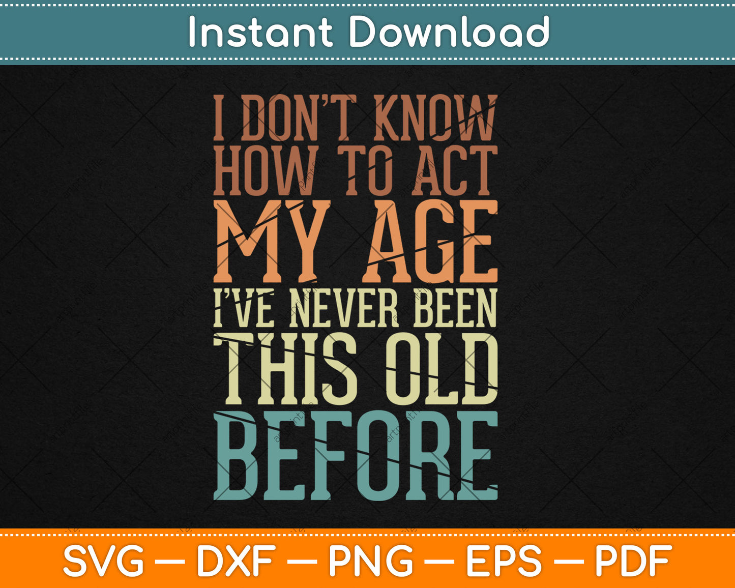 I Don't Know How To Act My Age I've Never Been This Old Svg Digital Cutting File