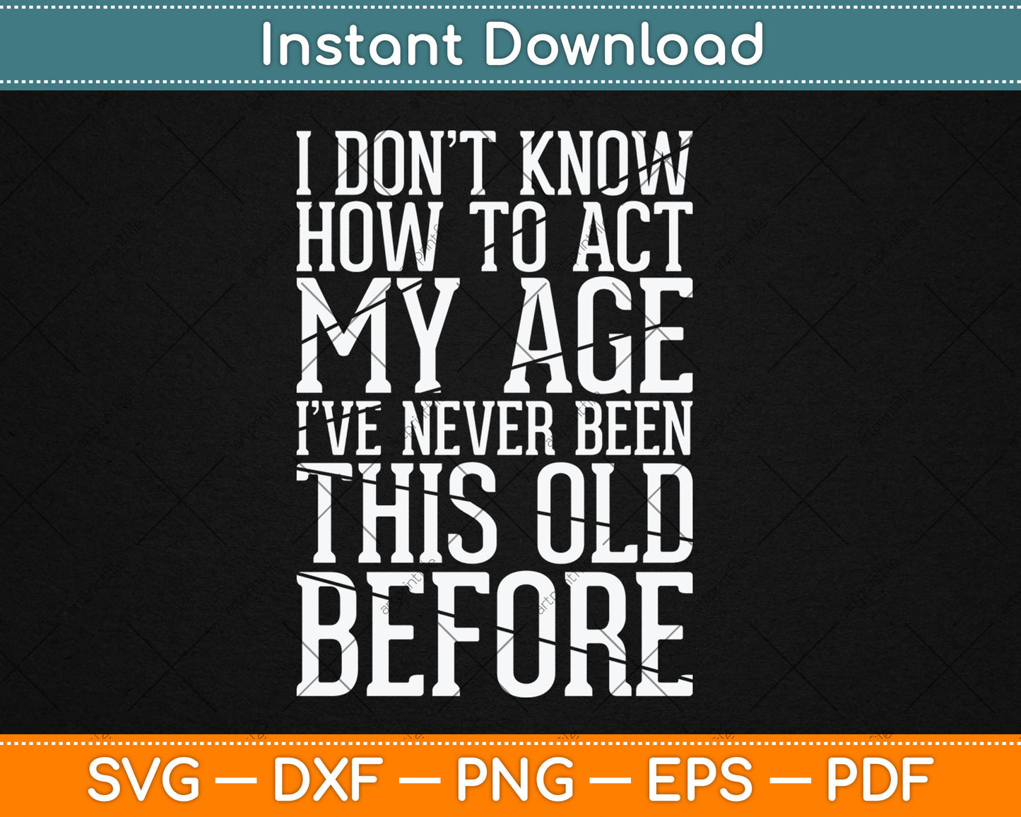I Don't Know How To Act My Age I've Never Been This Old Svg Design Cutting File