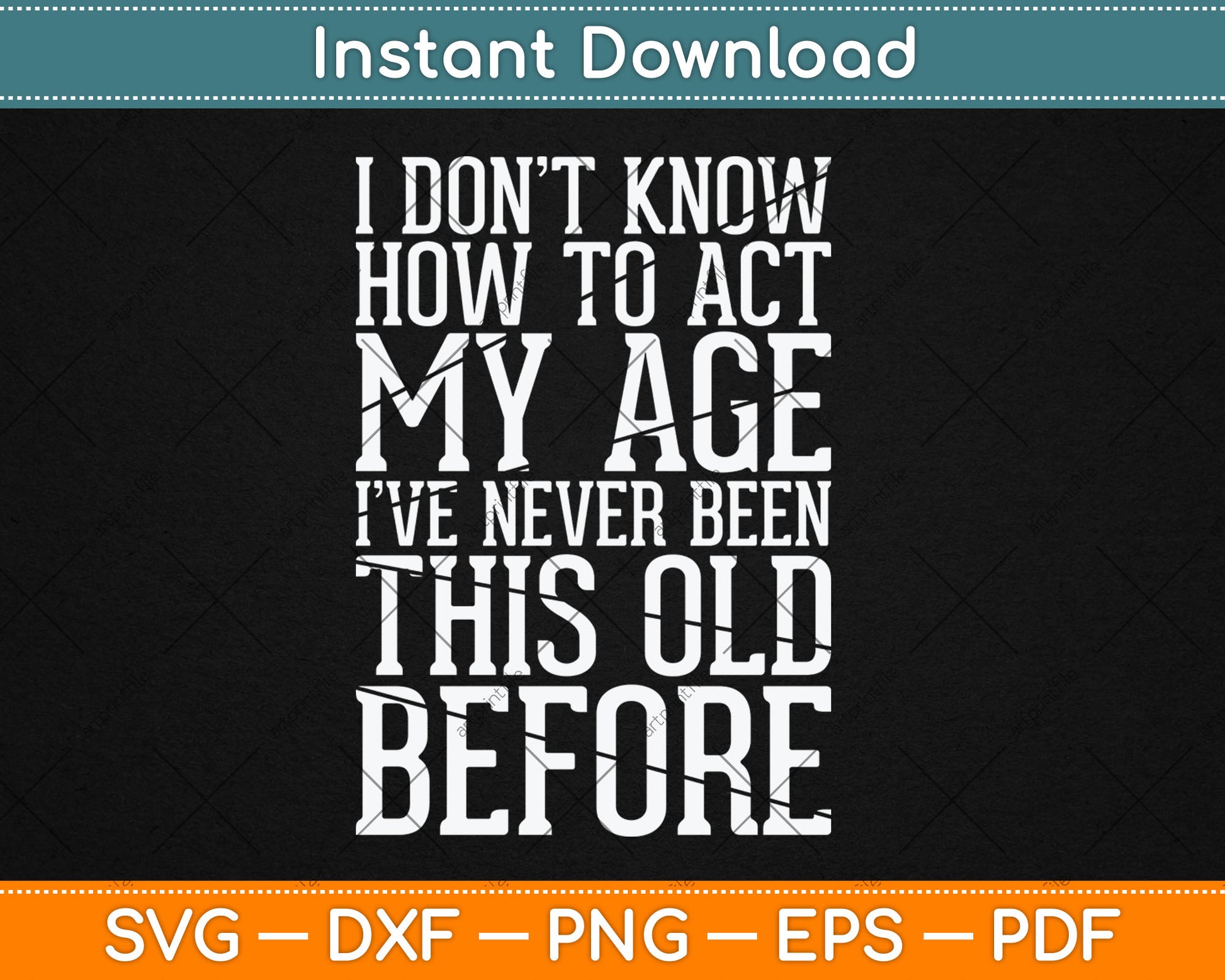I Don't Know How To Act My Age I've Never Been This Old Svg Design Cutting File