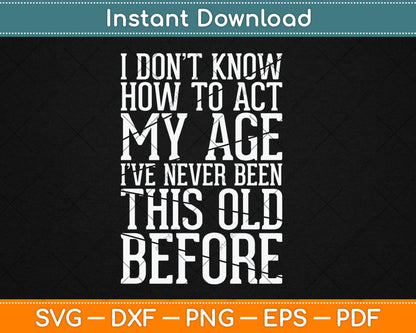 I Don't Know How To Act My Age I've Never Been This Old Svg Design Cutting File