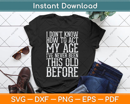 I Don't Know How To Act My Age I've Never Been This Old Svg Design Cutting File