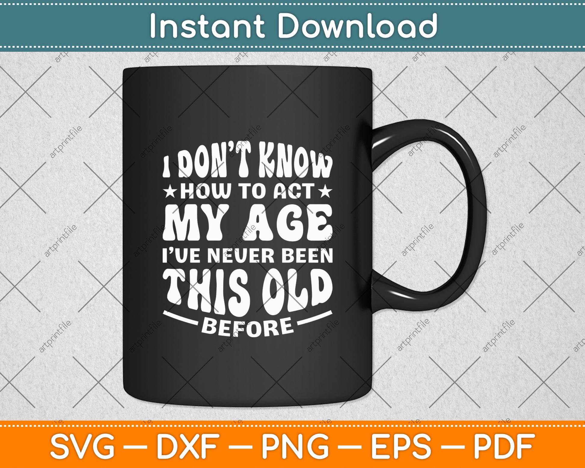 I Don’t Know How To Act My Age I've Never Been This Old Svg Digital Cutting File