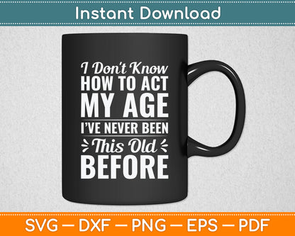 I Don't Know How To Act My Age Old People Funny Svg Png Dxf Digital Cutting File