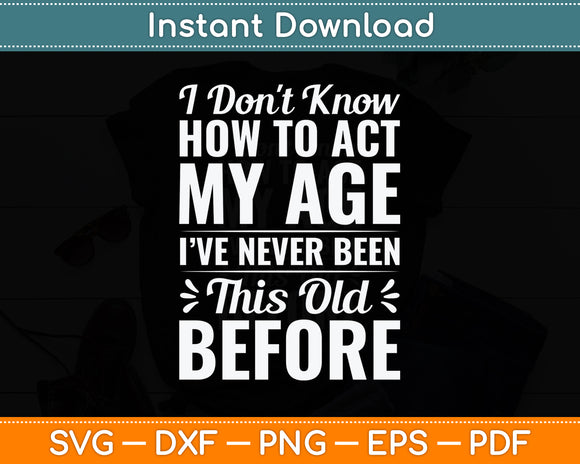 I Don't Know How To Act My Age Old People Funny Svg Png Dxf Digital Cutting File