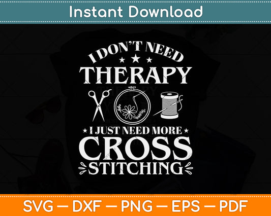 I Don't Need Therapy I Just Need More Cross Stitching Svg Png Dxf Digital Cutting File