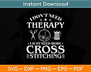 I Don't Need Therapy I Just Need More Cross Stitching Svg Png Dxf Digital Cutting File