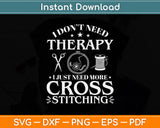 I Don't Need Therapy I Just Need More Cross Stitching Svg Png Dxf Digital Cutting File