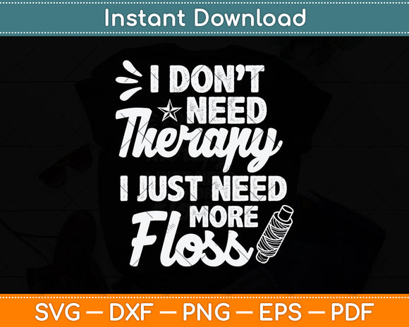 I Don't Need Therapy I Just Need More Floss Svg Png Dxf Digital Cutting File