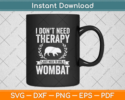 I Don't Need Therapy I Just Need To Hug A Wombat Svg Png Dxf Digital Cutting File