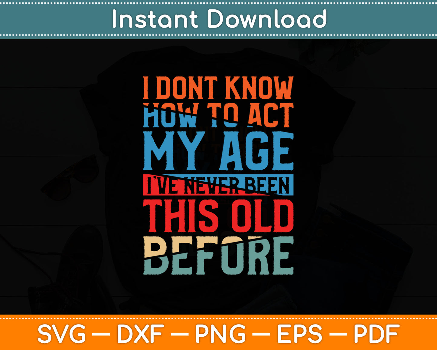 I Don't Know How To Act My Age Funny Old People Birthday Gag Svg Digital Cutting File