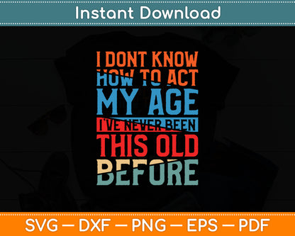I Don't Know How To Act My Age Funny Old People Birthday Gag Svg Digital Cutting File