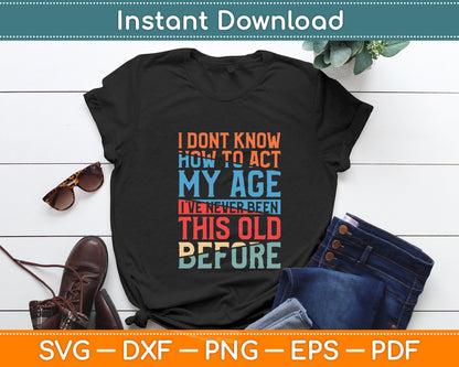 I Don't Know How To Act My Age Funny Old People Birthday Gag Svg Digital Cutting File