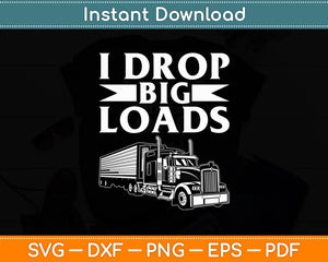 I Drop Big Loads Semi Truck Driver Lover Funny Svg Digital Cutting File