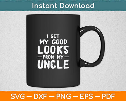 I Get My Good Looks From My Uncle Funny Svg Digital Cutting File