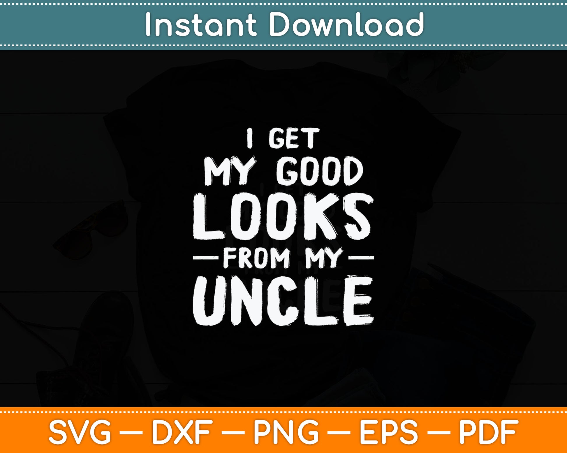 I Get My Good Looks From My Uncle Funny Svg Digital Cutting File