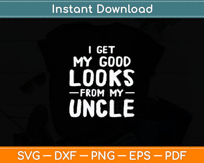 I Get My Good Looks From My Uncle Funny Svg Digital Cutting File