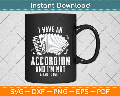 I Have An Accordion And I'm Not Afraid To Use It Funny Svg Png Dxf Digital Cutting File