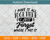 I Have It All Together I Just Forgot Where I Put It Svg Png Dxf Digital Cutting File