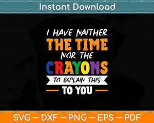 I Have Neither The Time Nor The Crayons To Explain This To You Svg Digital Cutting File