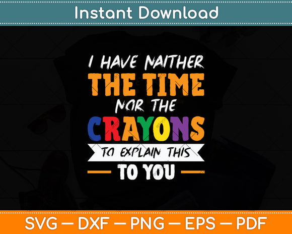 I Have Neither The Time Nor The Crayons To Explain This To You Svg Digital Cutting File