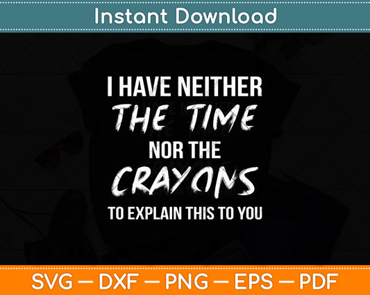 I Have Neither The Time Nor The Crayons To Explain This To You Svg Digital Cutting File