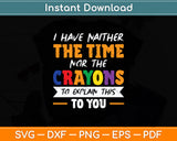 I Have Neither The Time Nor The Crayons To Explain This To You Svg Digital Cutting File