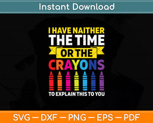 I Have Neither The Time Or The Crayons Svg Digital Cutting File