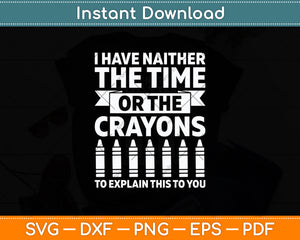 I Have Neither The Time Or The Crayons Svg Digital Cricut Cutting File