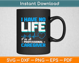 I Have No Life I’m A Professional Caregiver Svg Digital Cutting File