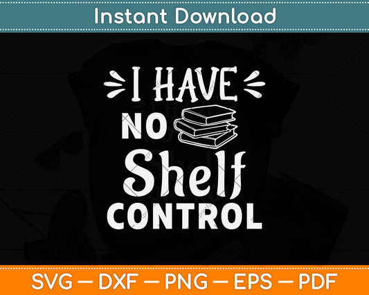 I Have No Shelf Control Funny Library Reading Lovers Svg Digital Cutting File