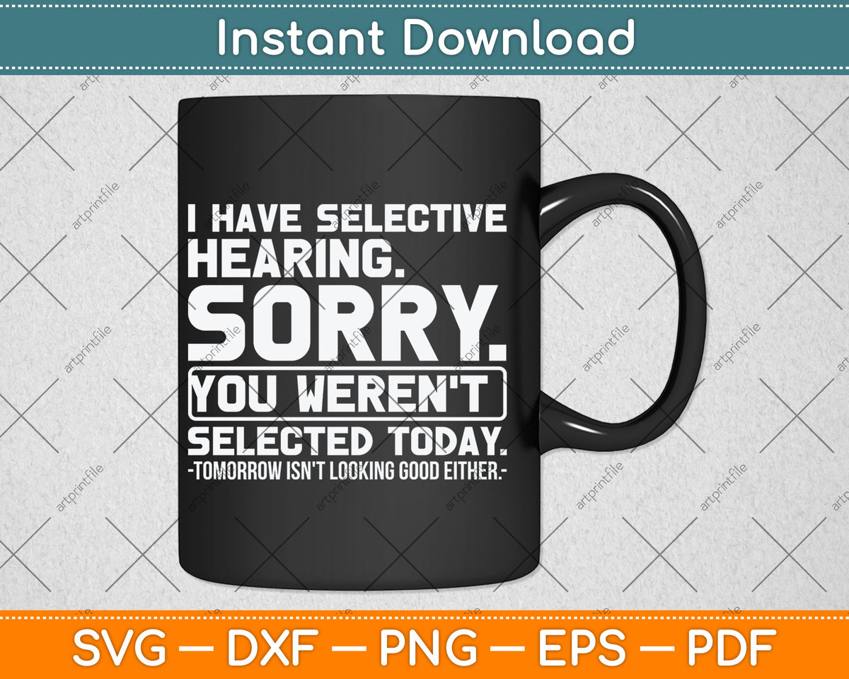 I Have Selective Hearing. Sorry! You Weren't Selected Today Svg Digital Cutting File